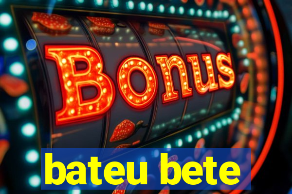 bateu bete